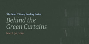 Text Graphic reading The Sean O'Casey Reading Series: Behind the Green Curtains. March 30, 2019