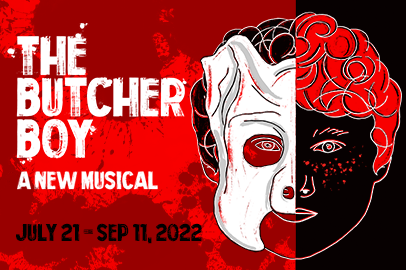 Show art for THE BUTCHER BOY - A NEW MUSICAL - JULY 21 - SEPT 11, 2022